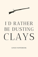 I'd Rather Be Dusting Clays: Funny Novelty Gift For Clay Pigeon Shooters / Skeet Shooting / Trapshooting Lined Notebook 1709344288 Book Cover