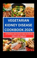 VEGETARIAN KIDNEY DISEASE COOKBOOK 2024: 50 Nutritious Plant-based Recipes for Friendly Kidney Newly Diagnosed B0CTJSTDD9 Book Cover