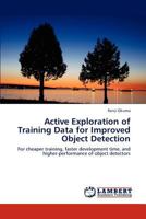 Active Exploration of Training Data for Improved Object Detection: For cheaper training, faster development time, and higher-performance of object detectors 3848490803 Book Cover