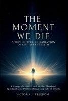 The Moment We Die: A Thoughtful Exploration of Life After Death: A Comprehensive Look at the Physical, Spiritual, and Philosophical Aspects of Death B0FMQHXLVN Book Cover