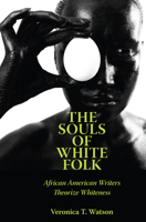 The Souls of White Folk: African American Writers Theorize Whiteness 1496802454 Book Cover