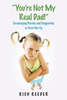 You?re Not My Real Dad!: How Parents and Stepparents With Faith & Forgiveness Can Create & Maintain a Happy, Loving Family 1973673169 Book Cover
