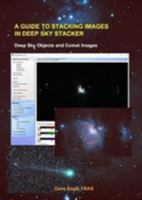A Guide to Stacking Images in Deep Sky Stacker: Deep Sky Objects and Comet Images 1999773209 Book Cover