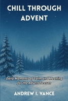 Chill Through Advent: Daily Moments of Calm and Meaning for the Advent Season B0G6YVRQFL Book Cover