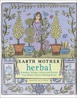 Earth Mother Herbal: Remedies, Recipes, Lotions, and Potions from Mother Nature's Healing Plants 1931412081 Book Cover