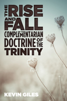 The Rise and Fall of the Complementarian Doctrine of the Trinity 1532618662 Book Cover