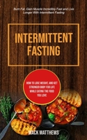 Intermittent Fasting: How To Lose Weight, And Get Stronger Body For Life While Eating The Food You Love (Burn Fat, Gain Muscle Incredibly Fast And ... Fasting) (Intermittent Fasting for Beginner) 1989749623 Book Cover