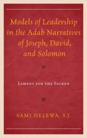 Models of Leadership in the Adab Narratives of Joseph, David, and Solomon: Lament for the Sacred 1498552668 Book Cover