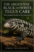 THE ARGENTINE BLACK AND WHITE TEGUS CARE: The complete guide to pet ownership B0FPCY5VM1 Book Cover