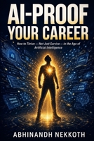 AI-Proof Your Career: How to Thrive — Not Just Survive in the Age of Artificial Intelligence: A Practical Guide to Overcoming AI Anxiety, Reinventing Your Skills, and Building an Unstoppable Career B0H3L9V4TF Book Cover