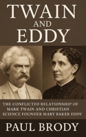 Twain and Eddy: The Conflicted Relationship of Mark Twain and Christian Science Founder Mary Baker Eddy 1496083458 Book Cover