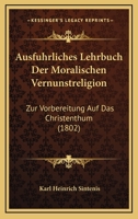 Ausfuhrliches Lehrbuch Der Moralischen Vernunstreligion: Zur Vorbereitung Auf Das Christenthum (1802) 1168102294 Book Cover
