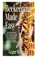 Beekeeping Made Easy: Establishing Your Initial Hive: Easy Procedures for Wholesome, plus Healthy Bees; Ethical Beekeeper's Ideas B0G5WQHH5N Book Cover