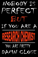 Nobody is perfect but if you'are a RESEARCH CHEMIST you're pretty damn close: This Journal is the new gift for RESEARCH CHEMIST it WILL Help you to organize your life and to work on your goals for gir 1661341950 Book Cover