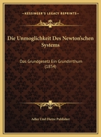 Die Unmoglichkeit Des Newton'schen Systems: Das Grundgesetz Ein Grundirrthum (1854) 1161132538 Book Cover