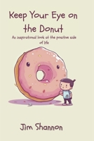 Keep Your Eye on the Donut: An inspirational look at the positive side of life B0CG2Y5PX4 Book Cover