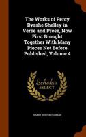 The Works of Percy Bysshe Shelley in Verse and Prose, Now First Brought Together with Many Pieces Not Before Published, Volume 4 1143928040 Book Cover