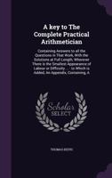 A key to The Complete Practical Arithmetician: Containing Answers to all the Questions in That Work, With the Solutions at Full Length, Wherever There is the Smallest Appearance of Labour or Difficult 135920380X Book Cover