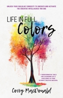 Life In Full Colors: Unlock Your Childlike Curiosity to Uncover and Activate the Creative Intelligence You Are 1735496707 Book Cover