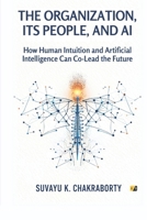 The Organization, Its People, and AI: How Human Intuition And Artificial Intelligence Can Co-Lead The Future B0GXGN3CBD Book Cover
