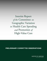 Interim Report of the Committee on Geographic Variation in Health Care Spending and Promotion of High-Value Care: Preliminary Committee Observations 0309282829 Book Cover