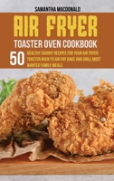 Air Fryer Toaster Oven Cookbook: 50 Healthy Savory Recipes For Your Air Fryer Toaster Oven to Air Fry Bake And Grill Most Wanted Family Meals 1801684324 Book Cover