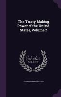 The treaty making power of the United States Volume 2 1019090413 Book Cover
