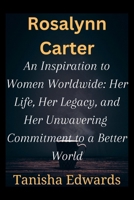 Rosalynn Carter: An Inspiration to Women Worldwide: Her life, Her Legacy And Her Unwavering Commitment to a Better World B0CNW9V5MK Book Cover