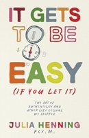 It Gets to Be Easy (If You Let It): The Art of Authenticity and Other Life Lessons We Skipped 1962280675 Book Cover