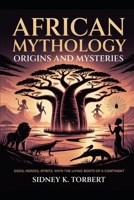 African Mythology: Origins and Mysteries: Gods, Heroes, Spirits, with the Living Roots of a Continent B0FQ34LYQ2 Book Cover