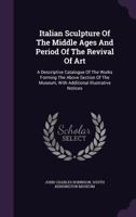 Italian Sculpture Of The Middle Ages And Period Of The Revival Of Art: A Descriptive Catalogue Of The Works Forming The Above Section Of The Museum, With Additional Illustrative Notices 1340857448 Book Cover