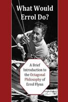 What Would Errol Do?: A Brief Introduction to the Octagonal Philosophy of Errol Flynn 1565431162 Book Cover