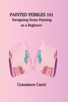 PAINTED PEBBLES 101: Navigating Stone Painting as a Beginner B0CP47RNKL Book Cover