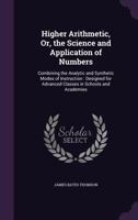 Higher Arithmetic, or, The Science and Application of Numbers: Combining the Analytic and Synthetic Modes of Instruction: Designed for Advanced Classes in Schools and Academies 1015371558 Book Cover