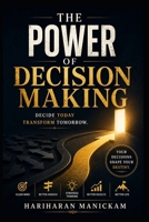The Power of Decision Making : Decide Today Transform Tomorrow.: Practical Strategies to Choose with Clarity, Confidence, and Purpose B0HFW9765N Book Cover