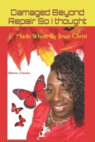 Damaged Beyond Repair So I thought: Made Whole By Jesus Christ B08P1KLTV9 Book Cover