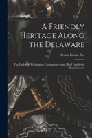 A Friendly Heritage Along the Delaware; the Taylors of Washington Crossing and Some Allied Families in Bucks County 1014794579 Book Cover