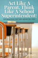 Act Like A Parent, Think Like A School Superintendent: Information They Will Never Tell You B0B92L1HKM Book Cover