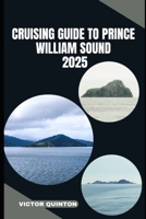 CRUISING GUIDE TO PRINCE WILLIAM SOUND 2025: Sailing Untamed Shores and Remote Anchorages of Prince William Sound B0FGTPNG2Y Book Cover