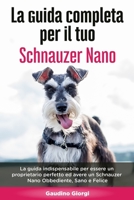 La Guida Completa per Il Tuo Schnauzer Nano: La guida indispensabile per essere un proprietario perfetto ed avere un Schnauzer Nano Obbediente, Sano e Felice (Italian Edition) B0892HNGN5 Book Cover