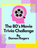 The 80's Movie Trivia Challenge: Over 800 Questions for 80's Nostalgia Fans and Trivia Players B0884FFGDG Book Cover