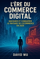 L'Ère du Commerce Digital : Naviguer et Conquérir le Paysage de l'E-commerce en 2025 (French Edition) B0DTP39S38 Book Cover