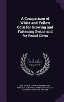 A comparison of white and yellow corn for growing and fattening swine and for brood sows 1015077897 Book Cover