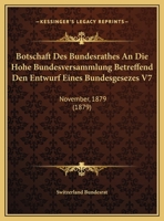 Botschaft Des Bundesrathes An Die Hohe Bundesversammlung Betreffend Den Entwurf Eines Bundesgesezes V7: November, 1879 (1879) 1169525970 Book Cover