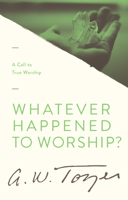 Whatever Happened to Worship?: A Call to True Worship 0875093671 Book Cover