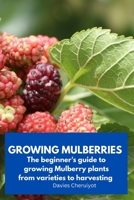 GROWING MULBERRIES: The beginner's guide to growing Mulberry plants from varieties to harvesting B0CT4GY22J Book Cover