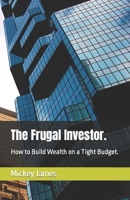 The Frugal Investor.: How to Build Wealth on a Tight Budget. B0BT71C4QC Book Cover