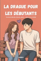 La drague pour les débutants - Edition ultime revue et enrichie (French Edition) B0G43WW9ZF Book Cover