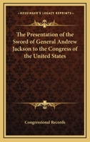 The Presentation of the Sword of General Andrew Jackson to the Congress of the United States 0766192660 Book Cover