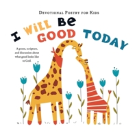 I Will Be Good Today: A poem, scripture, and discussion about what good looks like to God (Devotional Poetry for Kids) 173693614X Book Cover